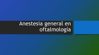 Anestesia general en
oftalmología
 