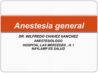 DR. WILFREDO CHAVEZ SANCHEZ ANESTESIOLOGO HOSPITAL LAS MERCEDES , H. I NAYLAMP ES SALUD Anestesia general  