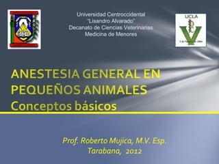 Universidad Centroccidental
       “Lisandro Alvarado”
 Decanato de Ciencias Veterinarias
      Medicina de Menores




Prof. Roberto Mujica, M.V. Esp.
       Tarabana, 2012
 