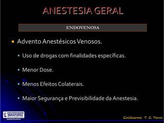 ANESTESIA GERAL
                       ENDOVENOSA


   Advento Anestésicos Venosos.

     Uso de drogas com finalidades específicas.

     Menor Dose.

     Menos Efeitos Colaterais.

     Maior Segurança e Previsibilidade da Anestesia.
 