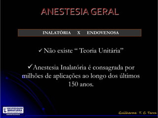 ANESTESIA GERAL

       INALATÓRIA   X   ENDOVENOSA



      Não   existe “ Teoria Unitária”

 Anestesia Inalatória é consagrada por
milhões de aplicações ao longo dos últimos
                 150 anos.
 