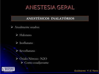 ANESTESIA GERAL
          ANESTÉSICOS INALATÓRIOS

 Atualmente usados:

    Halotano

    Isoflurano

    Sevoflurano

    Óxido Nitroso -N2O
      Como coadjuvante
 