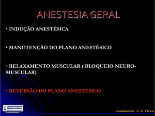 ANESTESIA GERAL
• INDUÇÃO ANESTÉSICA


• MANUTENÇÃO DO PLANO ANESTÉSICO


• RELAXAMENTO MUSCULAR ( BLOQUEIO NEURO-
MUSCULAR)


• REVERSÃO DO PLANO ANESTÉSICO
 