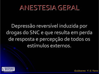 ANESTESIA GERAL

  Depressão reversível induzida por
drogas do SNC e que resulta em perda
 de resposta e percepção de todos os
         estímulos externos.
 