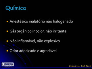    Anestésico inalatório não halogenado

   Gás orgânico incolor, não irritante

   Não inflamável, não explosivo

   Odor adocicado e agradável
 