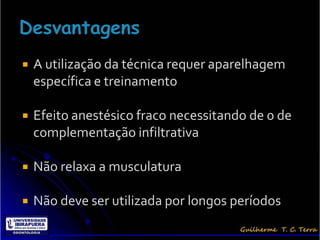    A utilização da técnica requer aparelhagem
    específica e treinamento

   Efeito anestésico fraco necessitando de 0 de
    complementação infiltrativa

   Não relaxa a musculatura

   Não deve ser utilizada por longos períodos
 