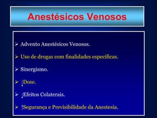 Anestésicos Venosos

 Advento Anestésicos Venosos.

 Uso de drogas com finalidades específicas.

 Sinergismo.

 Dose.

 Efeitos Colaterais.

 Segurança e Previsibilidade da Anestesia.
 