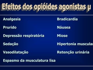 Analgesia                     Bradicardia

Prurido                       Náusea

Depressão respiratória        Miose

Sedação                       Hipertonia muscular

Vasodilatação                 Retenção urinária

Espasmo da musculatura lisa
 