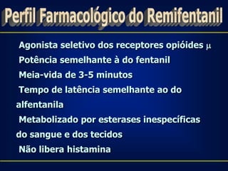 Agonista seletivo dos receptores opióides 
Potência semelhante à do fentanil
Meia-vida de 3-5 minutos
Tempo de latência semelhante ao do
alfentanila
Metabolizado por esterases inespecíficas
do sangue e dos tecidos
Não libera histamina
 