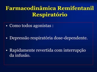Farmacodinâmica Remifentanil
        Respiratório
• Como todos agonistas :

• Depressão respiratória dose-dependente.

• Rapidamente revertida com interrupção
  da infusão.
 