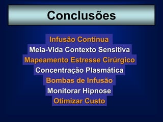 Conclusões
      Infusão Contínua
 Meia-Vida Contexto Sensitiva
Mapeamento Estresse Cirúrgico
  Concentração Plasmática
     Bombas de Infusão
      Monitorar Hipnose
        Otimizar Custo
 