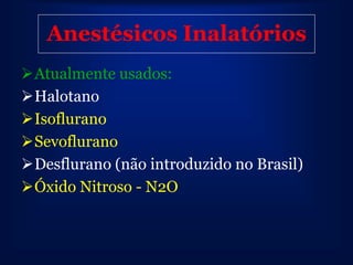 Anestésicos Inalatórios
Atualmente usados:
Halotano
Isoflurano
Sevoflurano
Desflurano (não introduzido no Brasil)
Óxido Nitroso - N2O
 
