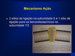 Mecanismo Ação

   2 sítios de ligação na subunidade ß e 1 sítio de
    ligação para os benzodiazepínicos na
    subunidade Ƴ2.
 