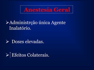 Anestesia Geral

Administrção única Agente
 Inalatório.

 Doses elevadas.

 Efeitos Colaterais.
 