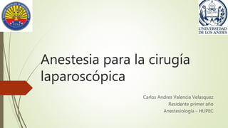 Anestesia para la cirugía
laparoscópica
Carlos Andres Valencia Velasquez
Residente primer año
Anestesiología - HUPEC
 