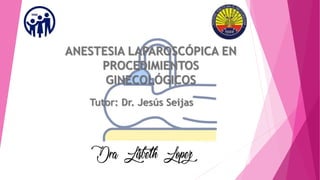ANESTESIA LAPAROSCÓPICA EN
PROCEDIMIENTOS
GINECOLÓGICOS
Tutor: Dr. Jesús Seijas
 