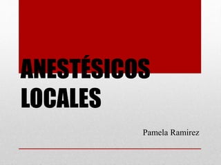 ANESTÉSICOS 
LOCALES 
Pamela Ramirez 
 