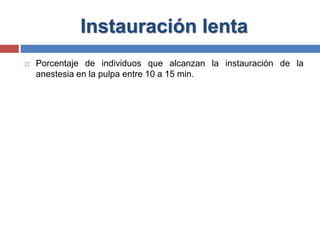 Instauración lenta
 Porcentaje de individuos que alcanzan la instauración de la
anestesia en la pulpa entre 10 a 15 min.
 