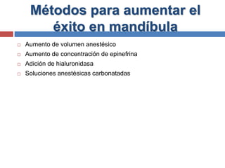Métodos para aumentar el
éxito en mandíbula
 Aumento de volumen anestésico
 Aumento de concentración de epinefrina
 Adición de hialuronidasa
 Soluciones anestésicas carbonatadas
 
