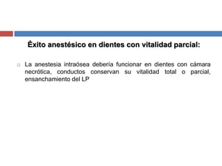 Éxito anestésico en dientes con vitalidad parcial:
 La anestesia intraósea debería funcionar en dientes con cámara
necrótica, conductos conservan su vitalidad total o parcial,
ensanchamiento del LP
 