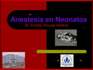 Dr. Freddy Virrueta Medina
Anestesia en Neonatos
 
