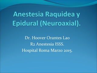 Dr. Hoover Orantes Lao
R2 Anestesia ISSS.
Hospital Roma Marzo 2015.
 