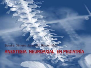 Anestesia  neuroaxial  en pediatría  Sandra  Ximena Jaramillo  Rincón M.D 