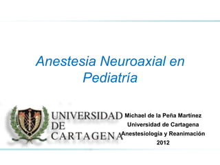 Michael de la Peña Martínez
Universidad de Cartagena
Anestesiología y Reanimación
2012
Anestesia Neuroaxial en
Pediatría
 