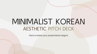 MINIMALIST KOREAN
AESTHETIC PITCH DECK
Here is where your presentation begins
 