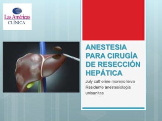 ANESTESIA
PARA CIRUGÍA
DE RESECCIÓN
HEPÁTICA
July catherine moreno leiva
Residente anestesiologia
unisanitas
 