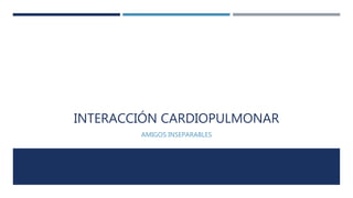 INTERACCIÓN CARDIOPULMONAR 
AMIGOS INSEPARABLES 
 