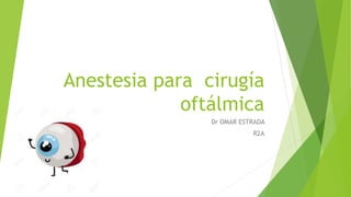 Anestesia para cirugía
oftálmica
Dr OMAR ESTRADA
R2A
 