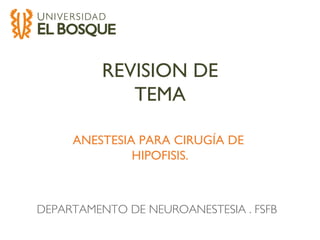 REVISION DE
TEMA
DEPARTAMENTO DE NEUROANESTESIA . FSFB
ANESTESIA PARA CIRUGÍA DE
HIPOFISIS.
 