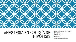 ANESTESIA EN CIRUGÍA DE
HIPÓFISIS
Dra. Kitzya Yared Valdez
Bravo R2A
UMAE #25
Modulo:
Neuroanestesiología
 