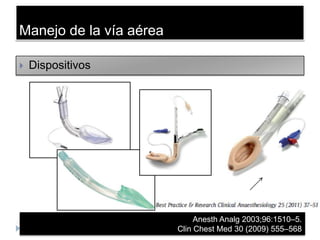 Manejo de la vía aérea

   Dispositivos




                              Anesth Analg 2003;96:1510–5.
                         Clin Chest Med 30 (2009) 555–568
 