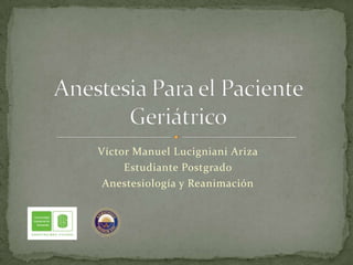 Víctor Manuel Lucigniani Ariza
     Estudiante Postgrado
 Anestesiología y Reanimación
 
