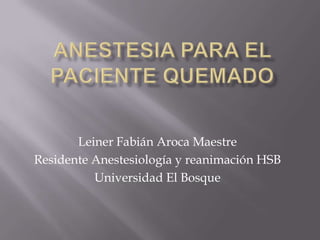 Leiner Fabián Aroca Maestre
Residente Anestesiología y reanimación HSB
          Universidad El Bosque
 