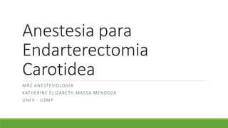 Anestesia para
Endarterectomia
Carotidea
MR2 ANESTESIOLOGÍA
KATHERINE ELIZABETH MASSA MENDOZA
UNFV - USMP
 