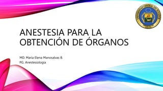ANESTESIA PARA LA
OBTENCIÓN DE ÓRGANOS
MD. María Elena Manosalvas B.
PG. Anestesiología
 