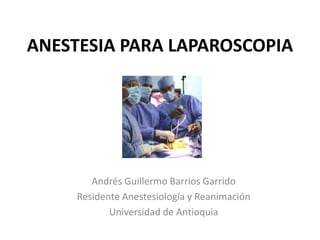ANESTESIA PARA LAPAROSCOPIA




        Andrés Guillermo Barrios Garrido
     Residente Anestesiología y Reanimación
            Universidad de Antioquia
 