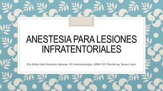 ANESTESIA PARA LESIONES
INFRATENTORIALES
Dra Nidia Itzel Dorantes Vázquez. R3 Anestesiología, UMAE #25 Monterrey, Nuevo León
 
