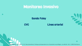 CVC Línea arterial
Monitoreo Invasivo
Sonda Foley
Niño de Mejia MC, Ferrer Z LE. Neuroanestesia. Enfoque perioperatorio en el paciente neurológico. 1a edición. Vol. 1 2005.Distribuna.
 