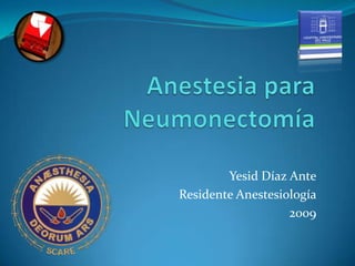 Anestesia para Neumonectomía Yesid Díaz Ante Residente Anestesiología 2009 