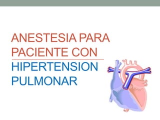 ANESTESIA PARA
PACIENTE CON
HIPERTENSION
PULMONAR
 