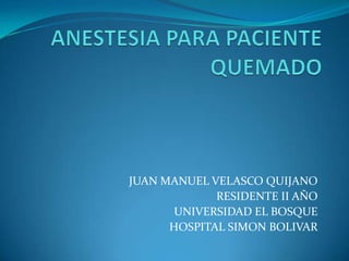 JUAN MANUEL VELASCO QUIJANO
             RESIDENTE II AÑO
       UNIVERSIDAD EL BOSQUE
      HOSPITAL SIMON BOLIVAR
 