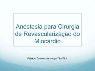 Anestesia para Cirurgia
de Revascularização do
Miocárdio
Fabrício Tavares Mendonça TEA/TSA
 