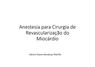 Anestesia para Cirurgia de	
  
Revascularização do	
  
Miocárdio
Fabrício Tavares	
  Mendonça	
  TEA/TSA
 