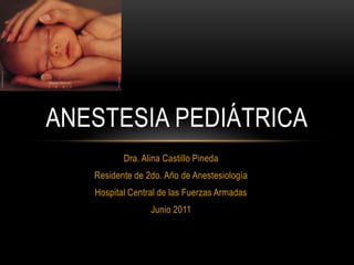 Dra. Alina Castillo Pineda Residente de 2do. Año de Anestesiología Hospital Central de las Fuerzas Armadas Junio 2011 Anestesia pediátrica 