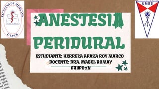 ANESTESIA
ANESTESIA
ANESTESIA
PERIDURAL
PERIDURAL
PERIDURAL
ESTUDIANTE: HERRERA APAZA ROY MARCO
DOCENTE: DRA. MABEL ROMAY
GRUPO:1N
 