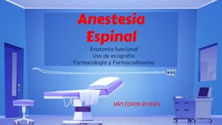 Anestesia
Espinal
Anatomia funcional
Uso de ecografía
Farmacologia y Farmacodinamia
MR1 EDWIN RIVERA
 